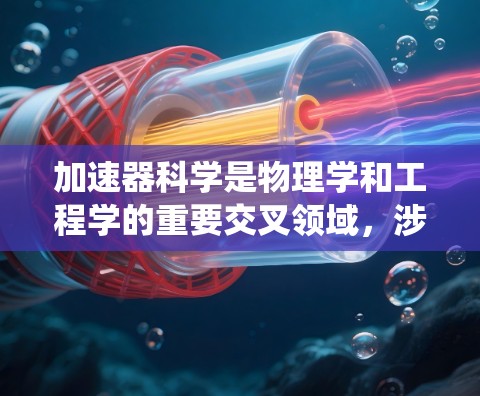 加速器科学是物理学和工程学的重要交叉领域,涉及粒子加速技术的原理和应用。以下是加速器科学的系统介绍
