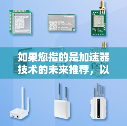如果您指的是加速器技术的未来推荐,以下是一些可能的方向