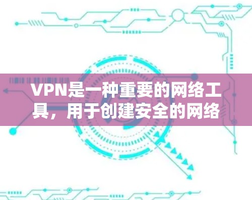VPN是一种重要的网络工具，用于创建安全的网络通道，保护数据隐私和安全。以下是关于VPN的详细解析