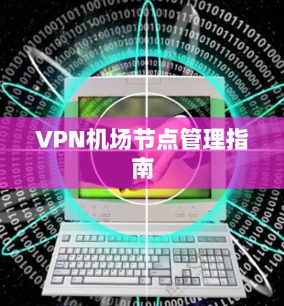 VPN机场节点管理指南