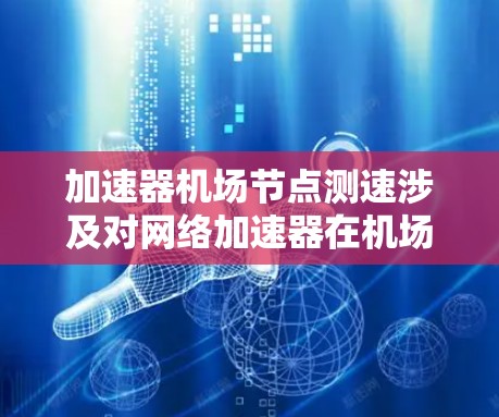 加速器机场节点测速涉及对网络加速器在机场节点上的性能进行测试和评估。以下是一些可能的方法和步骤,帮助你测试加速器的性能