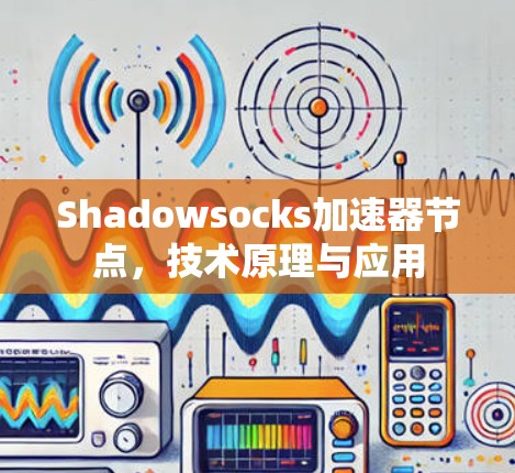 Shadowsocks加速器节点，技术原理与应用