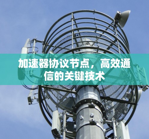 加速器协议节点,高效通信的关键技术 加速器协议节点,高效通信的关键技术