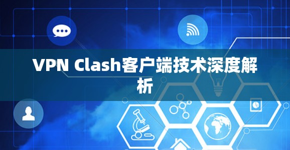 VPN Clash客户端技术深度解析 VPN Clash客户端技术深度解析