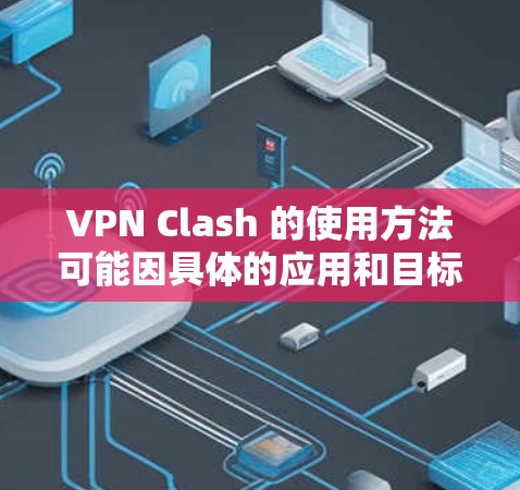 VPN Clash 的使用方法可能因具体的应用和目标而有所不同。以下是一些常见的 VPN 使用方法的指南，假设 VPN Clash 是一个 VPN 服务或相关工具