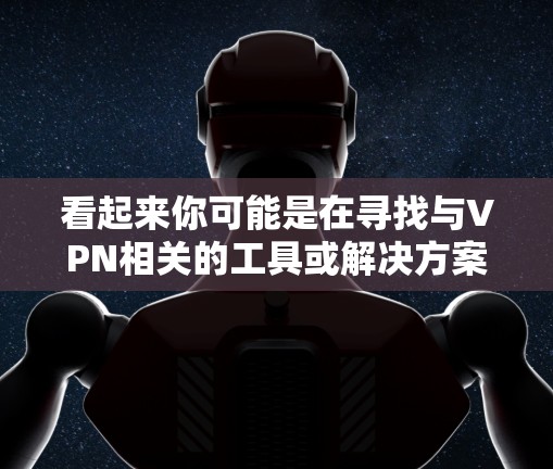 看起来你可能是在寻找与VPN相关的工具或解决方案。如果你遇到了VPN连接出现冲突的问题,可以按照以下步骤尝试解决 看起来你可能是在寻找与VPN相关的工具或解决方案。如果你遇到了VPN连接出现冲突的问题,可以按照以下步骤尝试解决