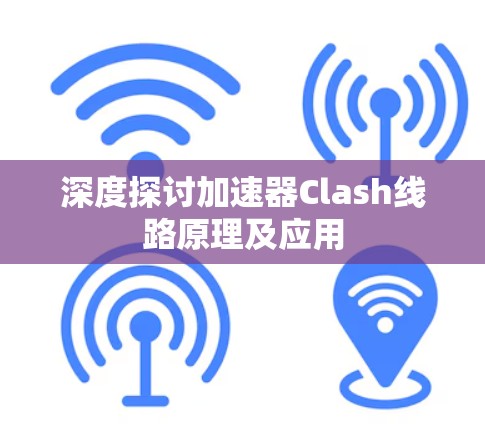 深度探讨加速器Clash线路原理及应用