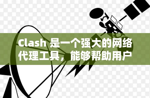 Clash 是一个强大的网络代理工具，能够帮助用户加速网络访问，支持多种代理协议，并提供简单易用的配置方式。以下是对 Clash 的详细分析和总结