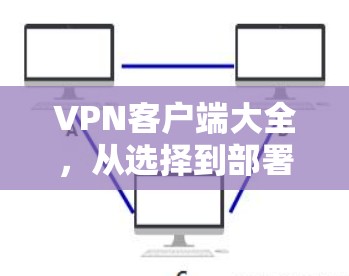 VPN客户端大全,从选择到部署的实用指南
