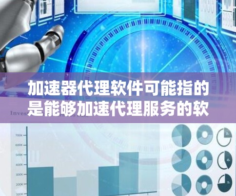 加速器代理软件可能指的是能够加速代理服务的软件，通常用于优化网络性能或代理流量的处理速度。以下是一些可能的解释和相关软件