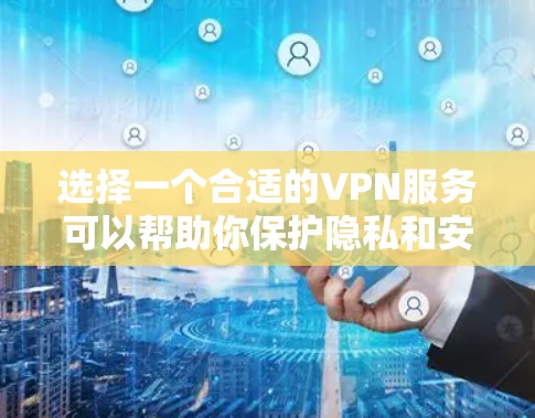 选择一个合适的VPN服务可以帮助你保护隐私和安全，以下是对VPN网络隐私工具的详细总结和建议