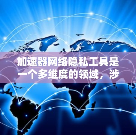加速器网络隐私工具是一个多维度的领域,涉及数据安全、匿名化处理和模型隐私保护等多个方面。以下是一些常见的加速器网络隐私工具及其应用方法