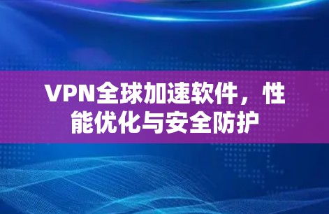 VPN全球加速软件，性能优化与安全防护