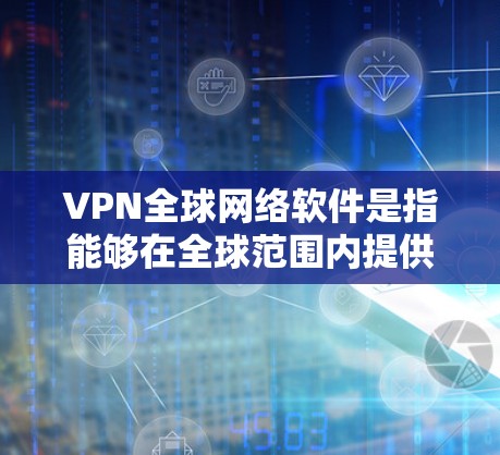 VPN全球网络软件是指能够在全球范围内提供虚拟专用网络服务的软件。它通过建立安全的加密通道，保护用户的数据隐私和网络安全，尤其是在公共或不安全的网络环境中使用。以下是对VPN全球网络软件的详细分析