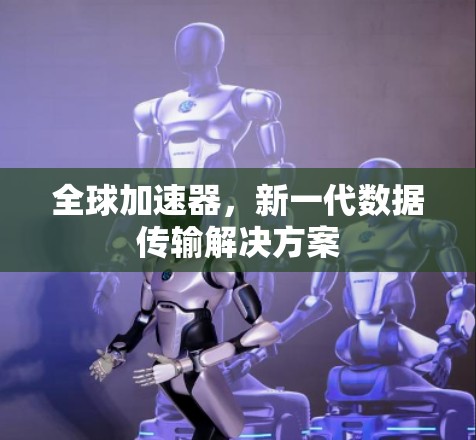 全球加速器，新一代数据传输解决方案
