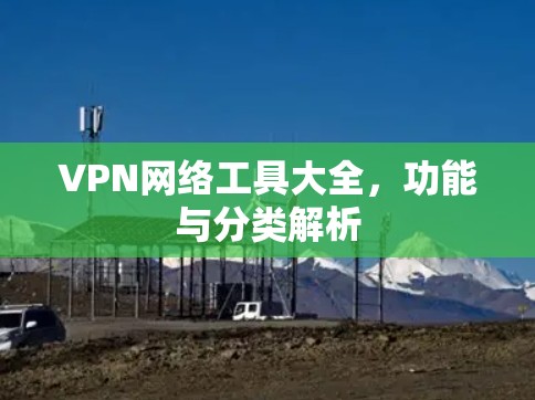 VPN网络工具大全,功能与分类解析