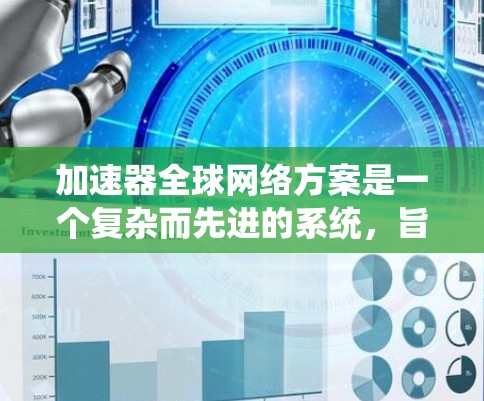 加速器全球网络方案是一个复杂而先进的系统，旨在通过全球部署的网络节点，优化数据传输，提升用户体验。以下是对该方案的详细分析和总结
