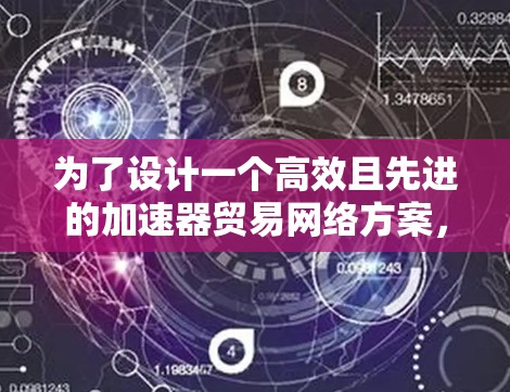 为了设计一个高效且先进的加速器贸易网络方案，我们可以从以下几个关键步骤入手