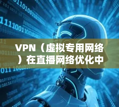 VPN（虚拟专用网络）在直播网络优化中可以通过多种方式提升性能和稳定性，以下是一些常用的优化方法和建议