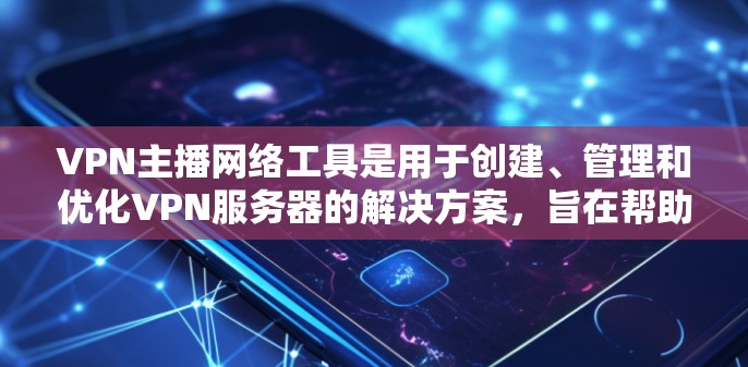VPN主播网络工具是用于创建、管理和优化VPN服务器的解决方案,旨在帮助用户控制访问权限、保护数据安全并满足法律合规要求。以下是对VPN主播网络工具的详细分析