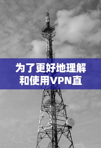 为了更好地理解和使用VPN直播连接服务,以下是一些关键点和步骤