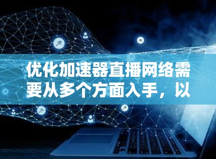 优化加速器直播网络需要从多个方面入手,以确保高效、稳定地传输视频流。以下是一些关键的优化策略和建议