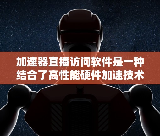 加速器直播访问软件是一种结合了高性能硬件加速技术的实时流媒体解决方案,旨在优化直播流的处理和传输,提升用户体验。以下是对加速器直播访问软件的详细分析