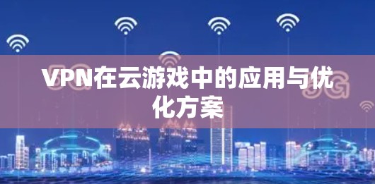 VPN在云游戏中的应用与优化方案
