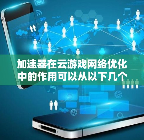 加速器在云游戏网络优化中的作用可以从以下几个方面进行分析 加速器在云游戏网络优化中的作用可以从以下几个方面进行分析