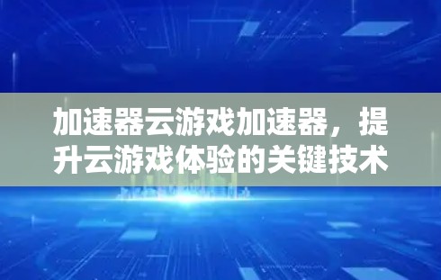 加速器云游戏加速器,提升云游戏体验的关键技术