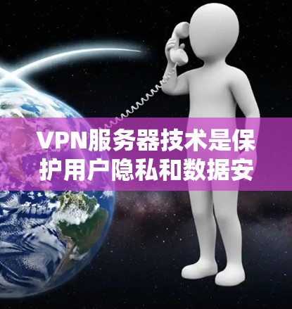 VPN服务器技术是保护用户隐私和数据安全的重要工具，通过建立安全的网络连接，确保信息传输的安全性。以下是对VPN服务器技术的详细分析