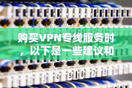 购买VPN专线服务时，以下是一些建议和注意事项