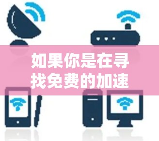 如果你是在寻找免费的加速器资源或服务，以下是一些常见的方法和平台可以帮助你实现加速计算或数据处理