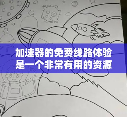 加速器的免费线路体验是一个非常有用的资源，特别是对于需要快速迭代和测试的开发者。以下是关于加速器免费线路体验的详细指南