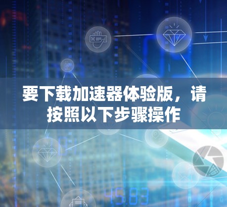 要下载加速器体验版,请按照以下步骤操作