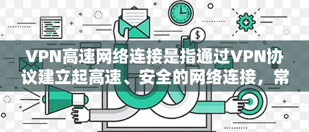 VPN高速网络连接是指通过VPN协议建立起高速、安全的网络连接，常用于解决网络安全、隐私保护以及跨地区数据传输等问题。以下是关于VPN高速网络连接的详细分析