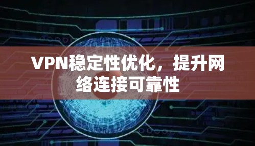 VPN稳定性优化,提升网络连接可靠性