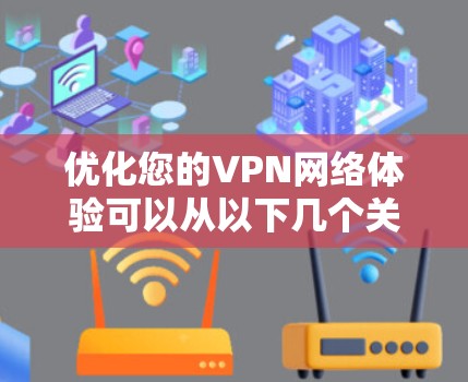 优化您的VPN网络体验可以从以下几个关键方面入手，以确保更快、更安全的使用