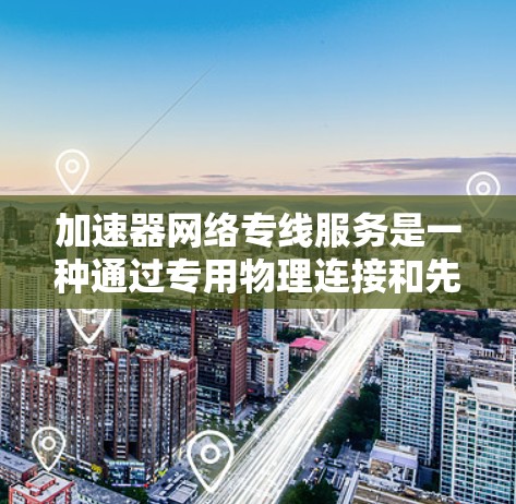 加速器网络专线服务是一种通过专用物理连接和先进技术优化网络性能的解决方案,旨在提高数据传输速度和可靠性。以下是其关键点的总结