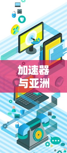 加速器与亚洲节点,通信工程的创新突破