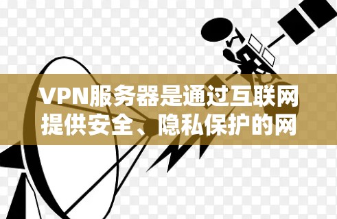 VPN服务器是通过互联网提供安全、隐私保护的网络连接服务,常用于企业、组织或个人用户实现远程访问本地网络资源的解决方案。以下是VPN服务器的技术方案和实现步骤