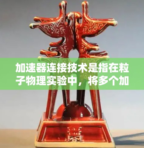 加速器连接技术是指在粒子物理实验中,将多个加速器或加速器组件通过机械、电磁或数据连接方式组合在一起,以实现更高的性能、更强的稳定性或更复杂的实验布局。以下是关于加速器连接技术的一些关键点和常见方法