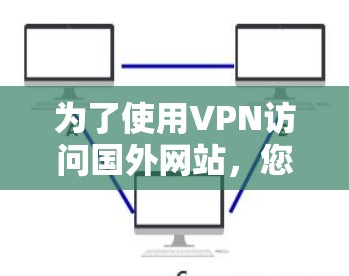 为了使用VPN访问国外网站,您可以按照以下步骤操作