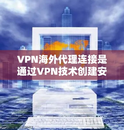VPN海外代理连接是通过VPN技术创建安全的加密通道,使用户能够访问远程服务器并连接到目标网络。以下是详细的分步解释