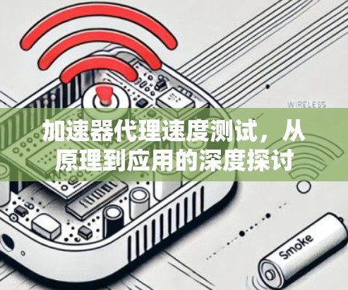 加速器代理速度测试，从原理到应用的深度探讨