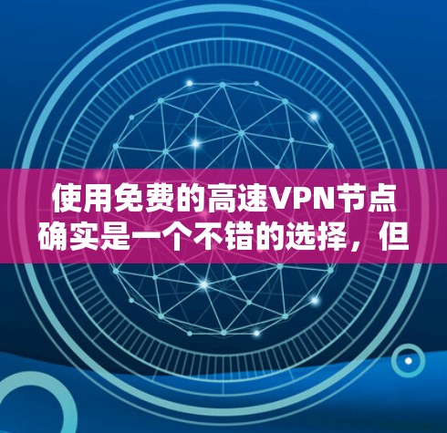 使用免费的高速VPN节点确实是一个不错的选择，但需要谨慎选择，以确保你的隐私和安全。以下是一些推荐的免费VPN服务