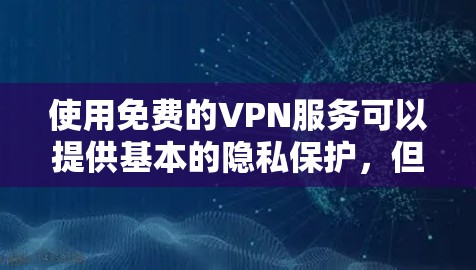使用免费的VPN服务可以提供基本的隐私保护，但需要注意以下几点