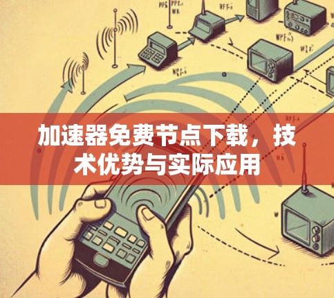 加速器免费节点下载，技术优势与实际应用