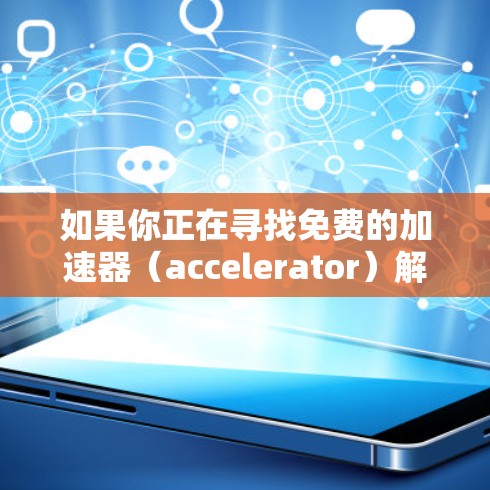 如果你正在寻找免费的加速器（accelerator）解决方案，以下是一些推荐的免费线路和工具，适合不同的场景和需求