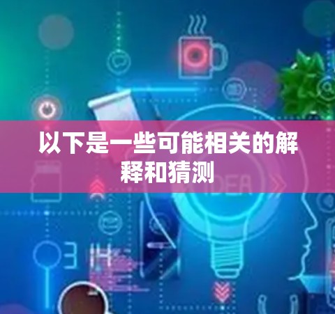 以下是一些可能相关的解释和猜测